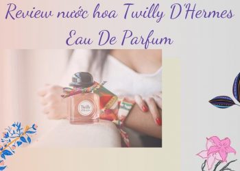 Review nước hoa Hermes Twilly D’Hermes Eau De Parfum: Mùi hương gói trọn thanh xuân