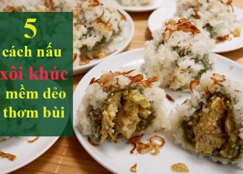 Xôi khúc: 5 cách làm thơm ngon, mềm dẻo ai ăn cũng đổ gục
