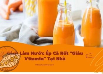 3+ Cách Làm Nước Ép Cà Rốt “Giàu Vitamin” Tại Nhà