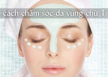 Cách chăm sóc da vùng chữ T