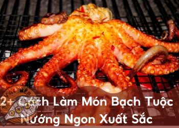 Món Bạch Tuộc Nướng | 2+ Cách Làm Siêu Ngon & Đơn Giản