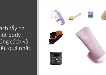 Cách tẩy da chết body đúng cách và hiệu quả nhất