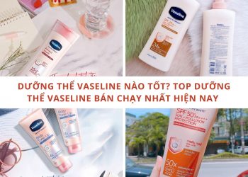 Dưỡng thể Vaseline nào tốt? Top 8 dưỡng thể Vaseline được ưa chuộng nhất hiện nay