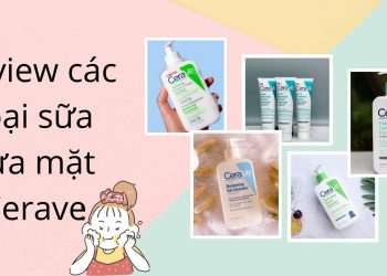 Review các dòng sữa rửa mặt CeraVe: loại nào phù hợp cho bạn nhất?