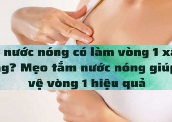 Tắm nước nóng có làm vòng 1 xấu đi không? Mẹo tắm nước nóng giúp bảo vệ vòng 1 hiệu quả