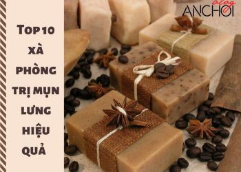 TOP 10 xà phòng trị mụn lưng hiệu quả tốt nhất, được yêu thích nhất hiện nay