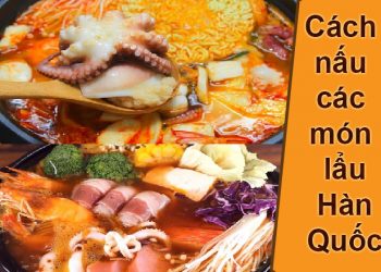 3 cách nấu các món lẩu Hàn Quốc truyền thống chua cay ngon ngất ngây