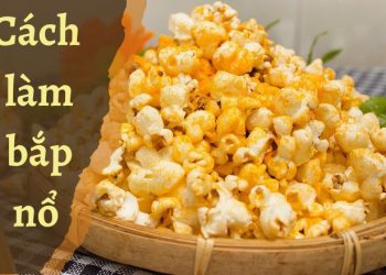4 cách làm bắp nổ giòn thơm, béo ngậy ăn vặt vui miệng, cải thiện tâm trạng vui vẻ