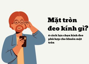 Mặt tròn đeo kính gì? 6 cách lựa chọn kính đeo phù hợp cho khuôn mặt tròn