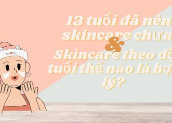 Tuổi 13 đã nên skincare chưa? Skincare theo độ tuổi như nào mới hợp lý?