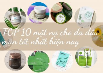 TOP 10 mặt nạ cho da dầu mụn: giúp kiềm dầu và làm sạch da hiệu quả