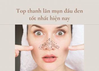 Top 7 thanh lăn mụn đầu đen tốt nhát giúp bạn “đánh bay” lũ mụn đáng ghét
