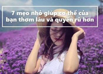 7 mẹo giúp cơ thể của bạn thơm lâu và trở nên quyến rũ hơn!