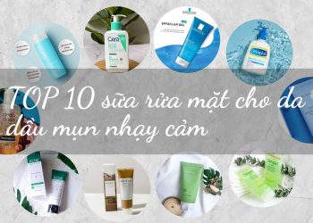 TOP sữa rửa mặt cho da dầu mụn nhạy cảm: làm sạch sâu, kiềm dầu hiệu quả