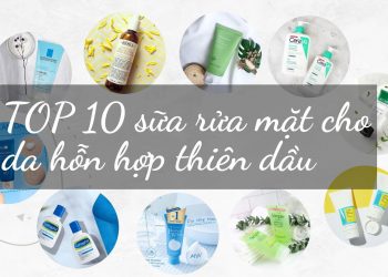 TOP 10 sữa rửa mặt cho da hỗn hợp thiên dầu mà hội chị em phụ nữ cần phải biết
