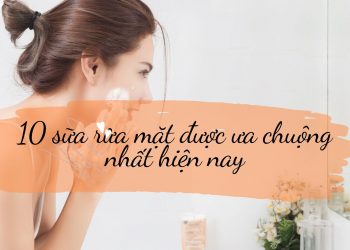 Top 10 sữa rửa mặt được ưa chuộng nhất hiện nay, bạn đã biết?