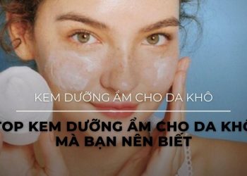 Top 10 kem dưỡng ẩm cho da khô: “Cứu tinh” cho làn da mùa hanh khô