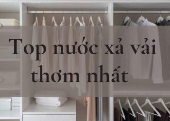 Top 11 nước xả vải thơm nhất: an toàn cho tuyệt đối lại còn thơm lâu