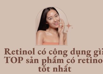Retinol có công dụng gì? TOP 5 sản phẩm chứa Retinol tốt nhất