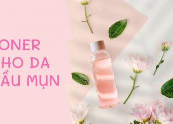 Điểm danh TOP 10 toner cho da dầu mụn: Kháng khuẩn, kiềm dầu, giảm mụn hiệu quả