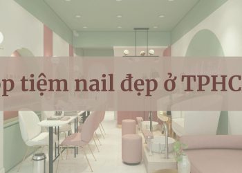 Top 11 tiệm nail đẹp ở TP HCM – làm nail cực xinh mà không gian lại siêu đẹp