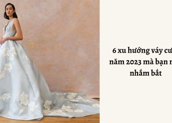 6 xu hướng váy cưới năm 2023 mà bạn nên nhắm bắt