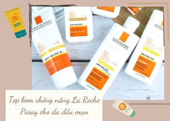 Top 6 kem chống nắng La Roche Posay cho da dầu mụn – Bảo vệ da, ngừa mụn hiệu quả